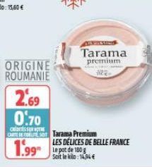 ORIGINE ROUMANIE  Tarama  premium  2.69  0.70  CAREES Tarama Premium LES DÉLICES DE BELLE FRANCE Soit le kilo:14,94 €  1.99 