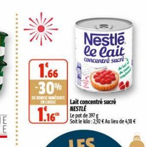 1.66 -30%  DE REMISE IMMEDIATE EN CASSE  1.16  Nestle le lait  concentré sucré  His  Lait concentré sucré NESTLE  Le pot de 397 g  Soit le kilo: 2,92 € Au lieu de 4,18 €  the lat  de 