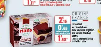 rians  Fondant au Chocolat Noir  ORIGINE FRANCE  2.15  Le fondant  0.65 au chocolat noir  avec sa crème anglaise CARCà la vanille Bourbon  CRENTES SUR VOTRE  RIANS Soit le kilo:9,78 €  fondants x 10 