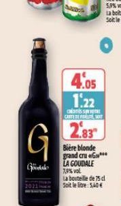 G  Goodalo  4.05  1:22  CHESTE CARTERERSEITE SOIT  2.83  Bière blonde grand cru G LA GOUDALE  7,9% vol  La bouteille de 75 cl  Soit le litre: 5,40€ 