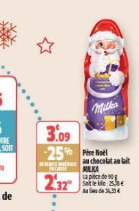 3.09 -25% Père Noël  IN CAUSE  2.32  Milka  au chocolat au lait  MILKA  La pièce de 90 g Soit le kilo: 25,38 € Au lieu de 34,33 € 
