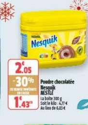 Nesquik  2.05  -30% Poudre chocolatée  DE REISE WHEATE INCASSE  Nesquik NESTLE  1.43  La boite 300 g Soit le kilo: 77€ Au lieu de 6,33€ 