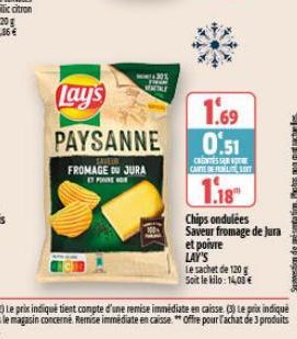 Lay's  PAYSANNE  FROMAGE DU JURA  ET PONNEN  1.69 0.51  CENESSERE CARTE DE PORT  1.18  Chips ondulées  Saveur fromage de Jura et poivre  LAY'S  Le sachet de 120 g Soit le kilo: 14,00 €  Suggestion de 