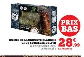 queue de langouste blanche crue surgelee delfin  la boite de 2 (soit 340 g)  prix bas  le kg 85,26 € le produit  28,99 