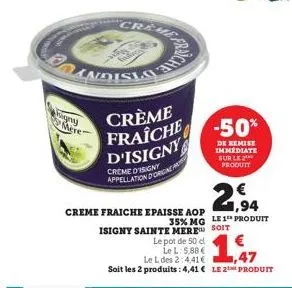 andisloc  bigny  mere  www  crème fraîche -50% d'isigny  creme disigny appellation d'origine  creme fraiche epaisse aop 35% mg  isigny sainte mere  eart  le pot de 50 cl  le l: 5,88 €  le l des 2:4,41