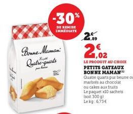 Bonne Maman Quatre-quarts  -30%  DE REMISE IMMEDIATE  PONCH  2.9  1,02  LE PRODUIT AU CHOIX PETITS GATEAUX BONNE MAMAN Quatre quarts pur beurre ou marbrés au chocolat ou cakes aux fruits Le paquet x10