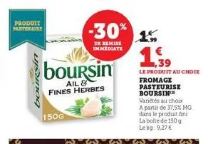 produit partionaire  boursin  boursin  ail fines herbes  150g  -30%  de remise immediate  1.5  1,39  le produit au choix fromage pasteurise boursin variétés au choix a partir de 37,5% mg dans le produ