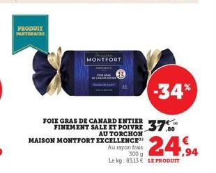 PRODUIT PARTENAIRE  FOIE  Mdee MONTFORT  AU TORCHON MAISON MONTFORT EXCELLENCE  Au rayon frais  300 g  Le kg: 83,13€ LE PRODUIT  FINEMENT SALE ET POIVRE 37  -34%  24,94 