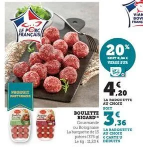 2..3 le porc français  produit partenaire  boulette bigard gourmande ou bolognaise la barquette de 15 pièces (375 g) le kg: 11.20€  20%  soit 0,84 € verse sur  4,20  la barquette au choix soit  3.3  l