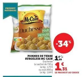 produit partenaire  mccain  duchesse  four  friteuse  750g  pommes de  surgelees mc cain  -34%  duchesse  le sachet de 750 g  le kg: 1,75 €  ou rosti 800g  1,31  le kg: 1,64€ le produit au choix 