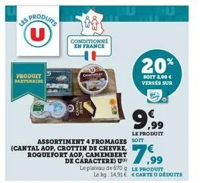 us produits (u)  produit partenaire  conditionné en france  n  can  assortiment 4 fromages soit (cantal aop, crottin de chevre, roquefort aop, camembert de caractere) u  le plateau de 670 9  20%  soit