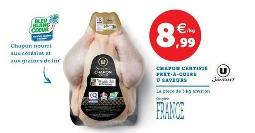 bleu blanc coeur  prav  chapon nourri aux céréales et aux graines de lin  saveurs chapon certi teim a  q  €/kg ,99  chapon certifié prêt-à-cuire  u saveurs  la pièce de 3 kg environ origine  france  u