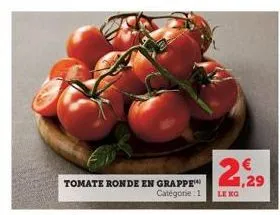 tomate ronde en grappe  catégorie 1  € 1,29  le ko 