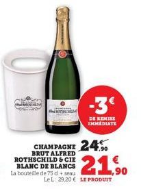 BRUT ALFRED ROTHSCHILD & CIE  CHAMPAGNE 24  BLANC DE BLANCS La bouteille de 75 cl + seau  SCHIM  LeL: 29,20 € LE PRODUIT  DE REMISE IMMEDIATE  21,90 