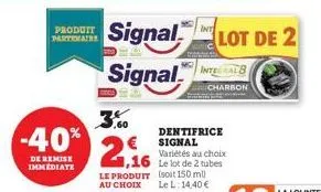 3.0  -40% 2.16  de remise immediate  int  partenaire  produit signal lot de 2 signal i  charbon  dentifrice signal variétés au choix le lot de 2 tubes  le produit (soit 150 ml au choix le l: 14,40 € 