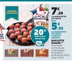PRODUIT PARTENAIRE  LE PORC FRANÇAIS  20%  SOIT 1,46 € VERSE SUR  1,29  LA BARQUETTE AU CHOIX SOIT  ,83  LA BARQUETTE AU CHOIX (CARTE U DÉDUITS  BOULETTE BIGARD Gourmande ou Provençale  ou Bolognaise 
