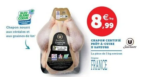 bleu blanc coeur  prav  chapon nourri aux céréales et aux graines de lin  saveurs chapon certi teim a  q  €/kg ,99  chapon certifié prêt-à-cuire  u saveurs  la pièce de 3 kg environ origine  france  u