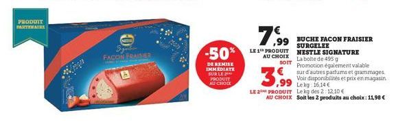 PHODUIT  N  Signat FACON FRAISER  -50%  DE REMISE IMMEDIATE SUR LE PRODUIT AU CHOIX  7,99  LE 1 PRODUIT NESTLE SIGNATURE AU CHOIX  La boite de 495 g  SOIT  3,99  LE 2 PRODUIT Le kg des 2: 12.10 €  AU 