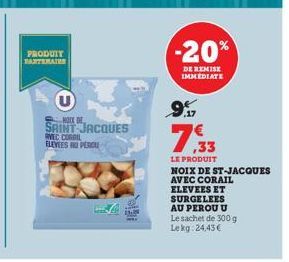 PRODUIT PARTENAIRE  U  SAINT JACQUES  RVEC CORAIL ELEVEES AU PERCU  -20%  DE REMISE IMMEDIATE  9%  ,33  LE PRODUIT  NOIX DE ST-JACQUES  AVEC CORAIL  ELEVEES ET  SURGELEES AU PEROU U Le sachet de 300 g