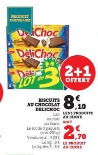 PRODUIT BARTENAIRE  DaiChoc  DeliChoc  Dalim  BISCUITS AU CHOCOLAT DELICHOC  3  Le lot de 3 paquets (soit 450 g)  Vendu seul: 4057.70  Le kg:9€ LE PRODUIT Le kg des 3:6€ AU CHOIX  Lait LESS PRODUITS o