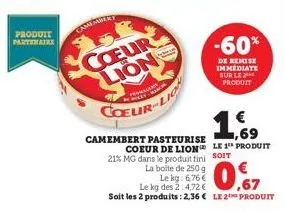 produit partenaire  camembert  coeur lion  coeur  camembert pasteurise coeur de lion  21% mg dans le produit fini la boite de 250 g  ricky ma  le kg: 6,76€ le kg des 2:4,72 €  0,7  soit les 2 produits