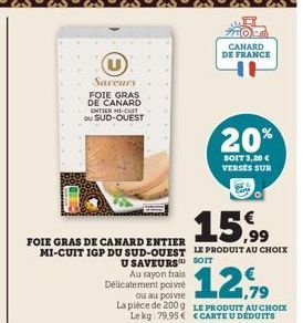 15.99  FOIE GRAS DE CANARD ENTIER  MI-CUIT IGP DU SUD-OUEST LE PRODUIT AU CHOIX U SAVEURS  SOIT  Saveurs FOIE GRAS DE CANARD  ENTIER MI-CULT  DU SUD-OUEST  Au rayon frais Délicatement poivré  ou au po