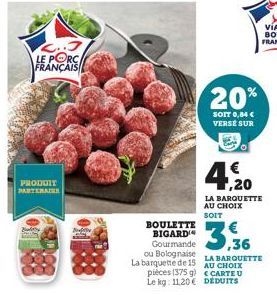 2..3 LE PORC FRANÇAIS  PRODUIT PARTENAIRE  BOULETTE BIGARD Gourmande ou Bolognaise La barquette de 15 pièces (375 g) Le kg: 11.20€  20%  SOIT 0,84 € VERSE SUR  4,20  LA BARQUETTE AU CHOIX SOIT  3.3  L