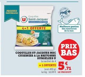 PRODUIT PARTENAIRE  Coquilles  U Saint-Jacques  4+1 OFFERTE  RETORN  PME+  Coups  Meilleure gestion des ressources de la mer.  PRIX  COQUILLES ST-JACQUES MSC BAS  CUISINEES A LA  SURGELEES U  Le sache