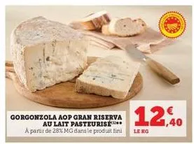 gorgonzola aop gran riserva au lait pasteurise a partir de 28% mg dans le produit fini  12,40  le kg 
