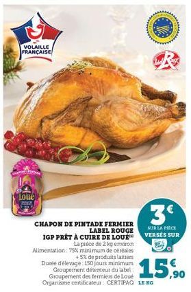 VOLAILLE FRANÇAISE  Loue  AAAAAAAA  3€  SUR LA PIÈCE VERSÉS SUR  CHAPON DE PINTADE FERMIER  LABEL ROUGE IGP PRÊT À CUIRE DE LOUE La pièce de 2 kg environ Alimentation: 75% minimum de céréales +5% de p