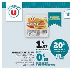 PRODUITS U  U 4bliNis  APERITIF BLINI U SOIT Blinis x4 (soit 200 g)  Le kg: 5,35€ ou mini-biris apéro x16 (soit 135 g)  LE PRODUIT  0.85  LE PRODUIT Le kg 7,93€ <CARTE U DÉDUITS  €  1,07 20%  PRODUIT 