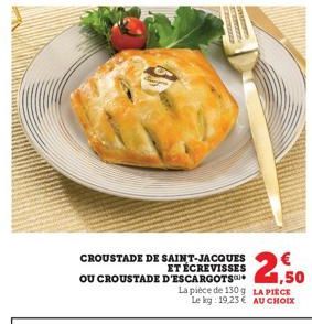 CROUSTADE DE SAINT-JACQUES ET ÉCREVISSES D'ESCARGOTS  OU CROUSTADE  La pièce de 130 g LA PIECE Le kg: 19,23 AU CHOIX  2  1,50 