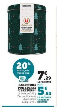 Saveurs PANETTONE PUR BEURRE  20%  SOIT 1,46 € VERSE SUR  LE PRODUIT  PANETTONE SOIT PUR BEURRE U SAVEURS La boite de 750 g  $5,  7.29  LE PRODUIT CARTE U 