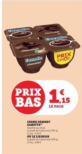 Danshe  chocolat  Danette chocolat  PRIX BAS  chocolat  Dansite  CREME DESSERT DANETTE  Variétés au choix  Le pack de 4 pots (soit 500 g) Lekg: 2,30€  PRIX CHOC  LE PACK  OU LE LIEGEOIS Le pack de 4 p