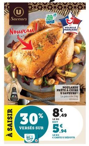 U Saveurs  Nouveau  À SAISIR  30% VERSÉS SUR  BLEV BLANC COLUR  X30  VOLAILLE FRANÇAISE  POULARDE PRÊTE À CUIRE U SAVEURS™ La pièce de 2 kg environ  8,49  LENG. SOIT  5,94  LEKG  CARTE U DÉDUITS 