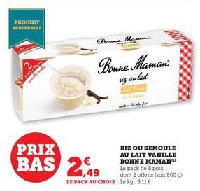 PRODUIT PARTENAIRE  PRIX  BAS 2,49  Bonne  Bonne Maman  izan last  س معدات - هـ  RIZ OU SEMOULE AU LAIT VANILLE BONNE MAMAN Le pack de 8 pots dont 2 offerts (soit 800 g) LE PACK AU CHOIx Le kg: 3,11 €