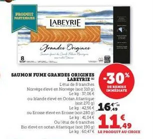 produit  partemat  saumon fume grandes origines labeyrie  l'étui de 8 tranches  norvège élevé en norvège (soit 310 g)  le kg: 37,06 €  grandes origines  labeyrie  ou islande élevé en  océan atlantique