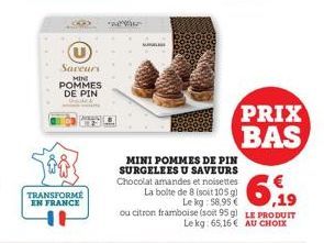 TRANSFORMÉ EN FRANCE  Saveurs  MINE POMMES  DE PIN  adher  ANGELIN  MINI POMMES DE PIN SURGELEES U SAVEURS Chocolat amandes et noisettes  La bolte de 8 (soit 105 g) Le kg: 58,95 € ou citron framboise 