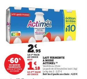 -60%  DE REMISE IMMEDIATE SUR LE 2 PACK AU CHOCK  x10 goût fraise  21,95  LE 1 PACK AU CHOIX SOIT  Actimel  LAIT FERMENTE A BOIRE ACTIMEL  Variétés au choix  édition limitée  10  1,18 (soit 1813)  LE 