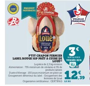 PRODUIT PARTENAIRE  p'tit CHAPON  FERMERS  Loue  COOPERATIVE ELEVEURS 1958  PTIT CHAPON FERMIER LABEL ROUGE IGP PRÊT À CUIRE DE  LOUE  La pièce de 2,3 kg environ Alimentation: 75% minimum de céréales 