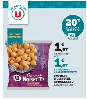 ES PRODUITS  PRODUTT PARTENAIRE  Pommes NOISETTES  FOURE  IUTUU  20%  SOIT 0,40 € VERSE SUR  ,97  LE PRODUIT SOIT  1,57  LE PRODUIT <CARTE U DÉDUITS POMMES NOISETTES SURGELEES U Le sachet de 1 kg 