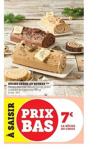 à saisir  büche creme au beurre parfum chocolat, café ou orange amère la büche de 6 parts (soit 500 g) lekg: 14€  prix 7€ bas  la büche au choix 