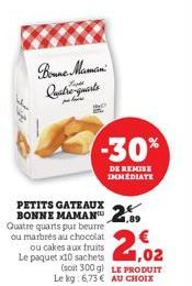 Quatre-quarts  PETITS GATEAUX  BONNE 2,89  Quatre quarts pur beurre  ou marbrés au chocolat ou cakes aux fruits Le paquet x10 sachets  -30%  DE REMISE IMMÉDIATE  1,02  (soit 300 g) LE PRODUIT Le kg: 6