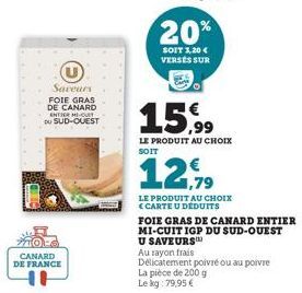 Saveurs  FOIE GRAS DE CANARD ENTER MI-CULT DU SUD-OUEST  CANARD DE FRANCE  20%  SOIT 3,20 € VERSES SUR  15,99  LE PRODUIT AU CHOIX SOIT  1,79  LE PRODUIT AU CHOIX CARTE U DÉDUITS  FOIE GRAS DE CANARD 