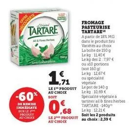 offre decouverte  -60%  de remise immediate sur le produit au choix  tartare  all&b  150g  €  1,71 le 1 produit au choix soit  0,68  le 2 produit au choix  fromage pasteurise tartare a partir de 18% m