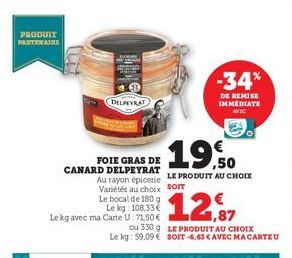 PRODUIT PARTENAIRE  FOIE GRAS DE CANARD DELPEYRAT  Le bocal de 180 g  Le kg: 108,33€ Le kg avec ma Carte U: 71,50 €  DELPEYRAT  19.50  Au rayon épicerie LE PRODUIT AU CHOIX Variétés au choix Sorr  ou 