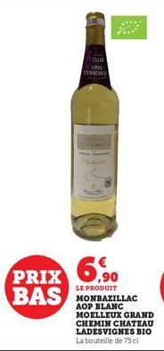 CLUS VINS TEARORS  6,90 BAS MONBAZILLAC  PRIX  LE PRODUIT  MOELLEUX GRAND CHEMIN CHATEAU LADESVIGNES BIO La bouteille de 75 cl 