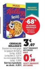 malaltalla 2- maxi  kellog  frosties  le kg: 4,95 €  le kg des 2:3,27 € ou coco pops 550 g  lekg: 5.58 €  soit les 2 produits  produit partenaire  3.  cereales kellogg's frosties ou miel pops le 1 pro