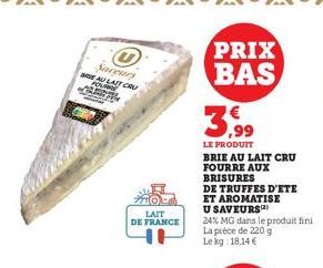 Saveurs AU LAIT CRU  LAIT DE FRANCE  PRIX BAS  LE PRODUIT  BRIE AU LAIT CRU FOURRE AUX BRISURES  DE TRUFFES D'ETE  ET AROMATISE  U SAVEURS  24% MG dans le produit fini  La pièce de 220 g Le kg: 18,14 