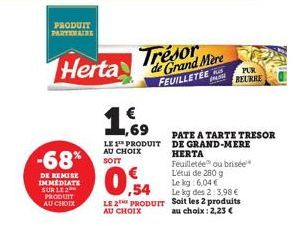 PRODUIT PARTENAIRE  -68%  DE REMISE IMMEDIATE SUR LE 2 PRODUIT AU CHOIX  Trésor Herta Grand Mere  FEUILLETÉE  1,69  LE PRODUIT AU CHOIX  SOIT  PATE A TARTE TRESOR DE GRAND-MERE HERTA  0,54  Feuilletée